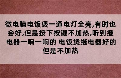 微电脑电饭煲一通电灯全亮,有时也会好,但是按下按键不加热,听到继电器一响一响的 电饭煲继电器好的但是不加热